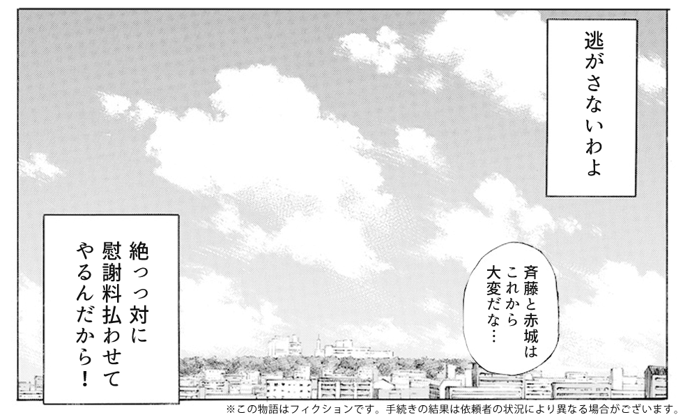 実際に弁護士法人赤瀬法律事務所に相談をし、この弁護士なら慰謝料を獲得できるという確信が持てたと皆川は言います。この後、皆川の慰謝料請求はどうなったのか、斉藤と赤城はいくら支払うことになったかは、依頼した皆川だけが知っています。